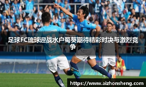 足球FC琉球迎战水户蜀葵期待精彩对决与激烈竞争