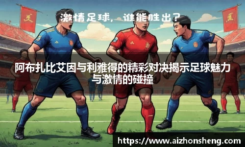 阿布扎比艾因与利雅得的精彩对决揭示足球魅力与激情的碰撞