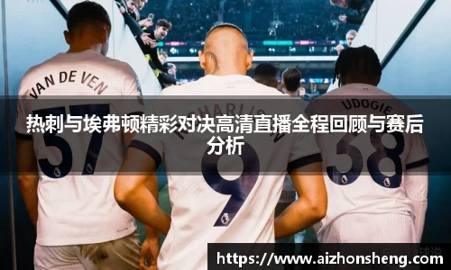热刺与埃弗顿精彩对决高清直播全程回顾与赛后分析