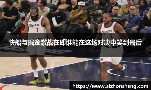 快船与掘金激战在即谁能在这场对决中笑到最后