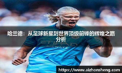 哈兰德：从足球新星到世界顶级前锋的辉煌之路分析