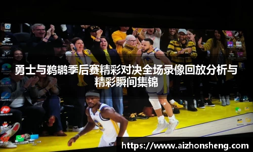 勇士与鹈鹕季后赛精彩对决全场录像回放分析与精彩瞬间集锦