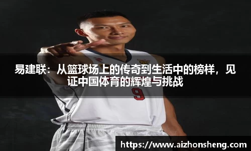 易建联：从篮球场上的传奇到生活中的榜样，见证中国体育的辉煌与挑战