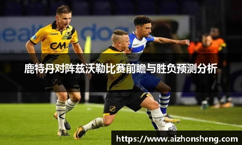 鹿特丹对阵兹沃勒比赛前瞻与胜负预测分析