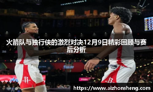 火箭队与独行侠的激烈对决12月9日精彩回顾与赛后分析