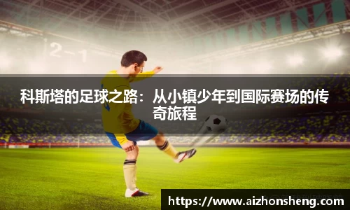 科斯塔的足球之路：从小镇少年到国际赛场的传奇旅程