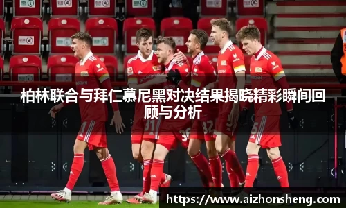 柏林联合与拜仁慕尼黑对决结果揭晓精彩瞬间回顾与分析